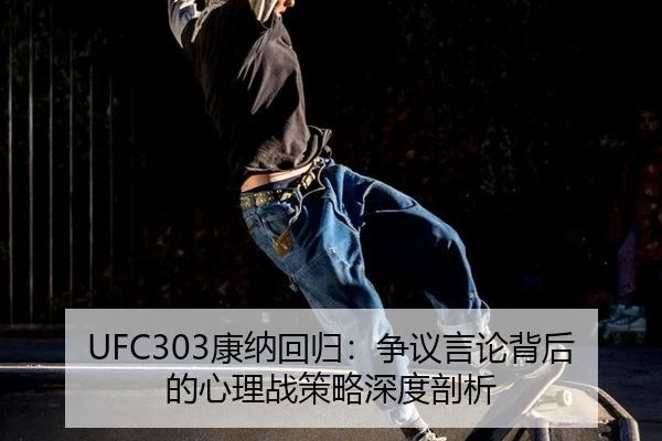 UFC303康纳回归：争议言论背后的心理战策略深度剖析