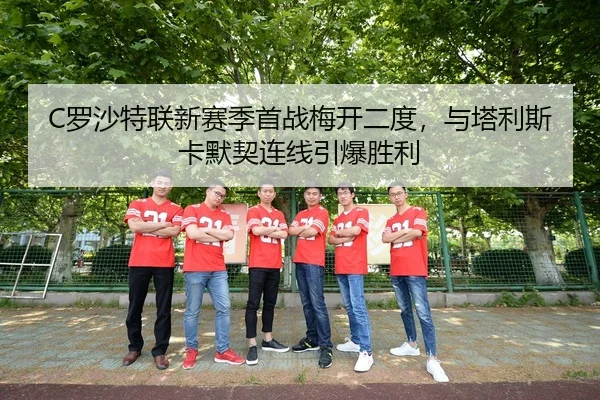 C罗沙特联新赛季首战梅开二度，与塔利斯卡默契连线引爆胜利