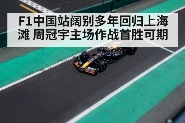 F1中国站阔别多年回归上海滩 周冠宇主场作战首胜可期