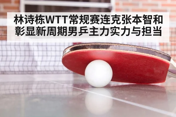 林诗栋WTT常规赛连克张本智和彰显新周期男乒主力实力与担当