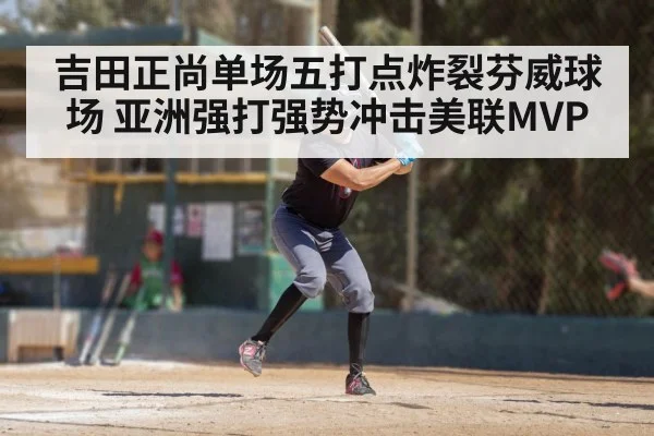 吉田正尚单场五打点炸裂芬威球场 亚洲强打强势冲击美联MVP