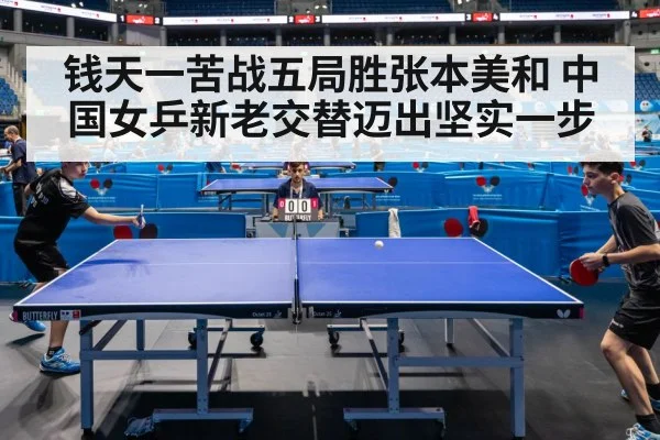 钱天一苦战五局胜张本美和 中国女乒新老交替迈出坚实一步