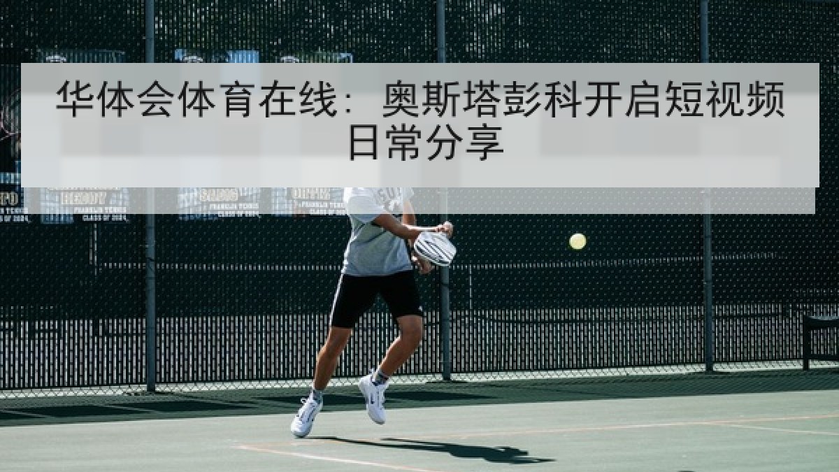 华体会体育在线: 奥斯塔彭科开启短视频日常分享 华体会体育在线: 奥斯塔彭科开启短视频日常分享